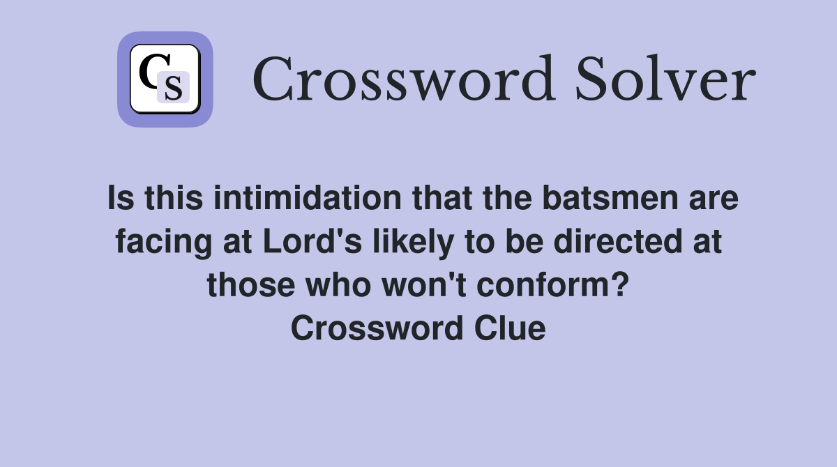 Is this intimidation that the batsmen are facing at Lord's likely to be directed at those who won't conform? Crossword Clue