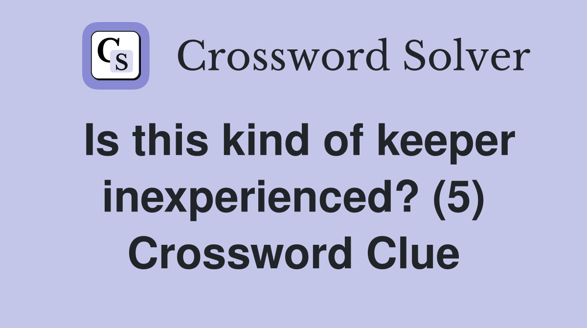 Is this kind of keeper inexperienced? (5) Crossword Clue