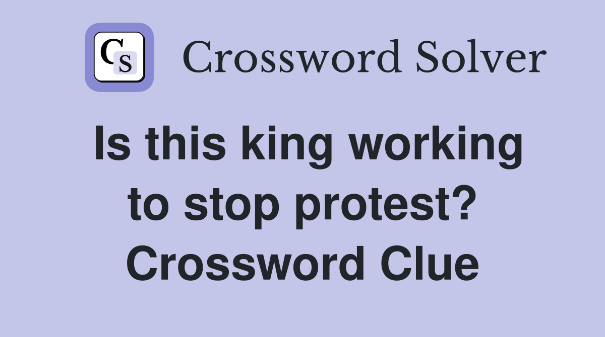 Is this king working to stop protest? Crossword Clue