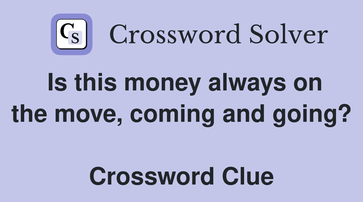Is this money always on the move, coming and going?  Crossword Clue