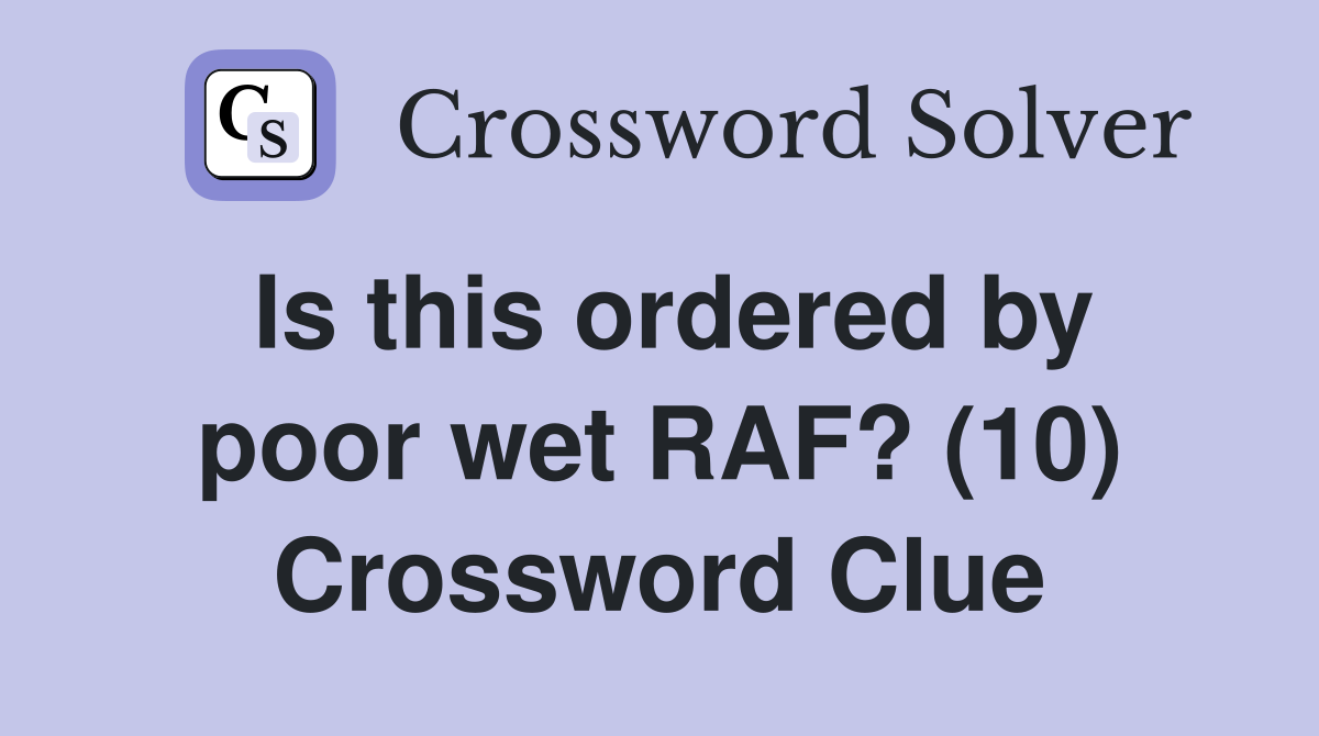 Is this ordered by poor wet RAF? (10) Crossword Clue