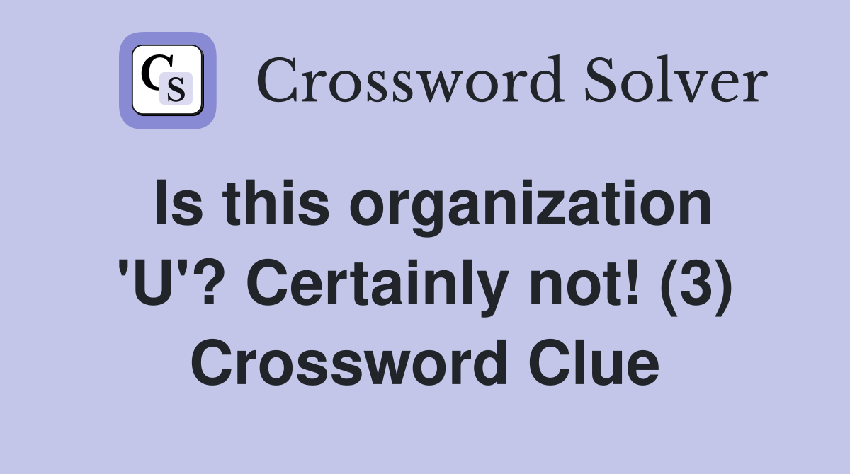 Is this organization 'U'? Certainly not! (3) Crossword Clue