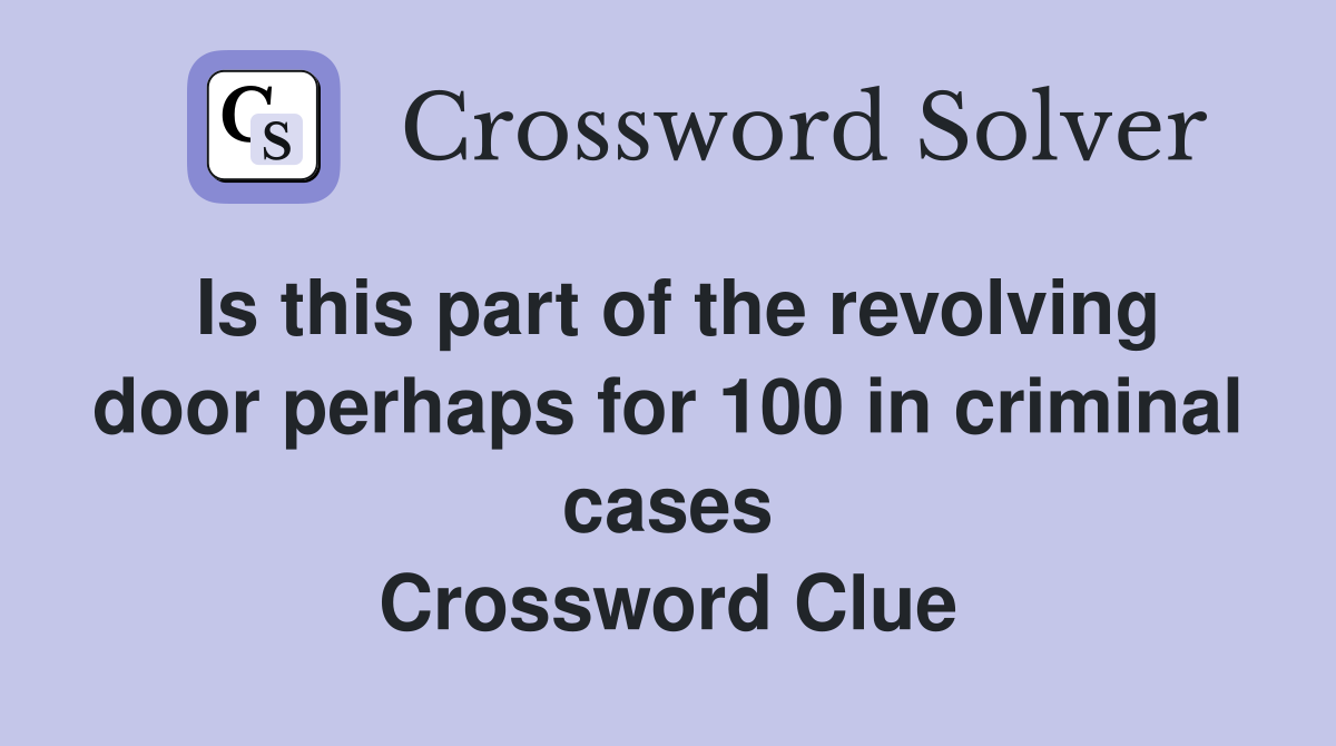 Is this part of the revolving door perhaps for 100 in criminal cases Crossword Clue