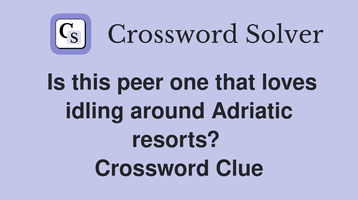 Is this peer one that loves idling around Adriatic resorts?  Crossword Clue