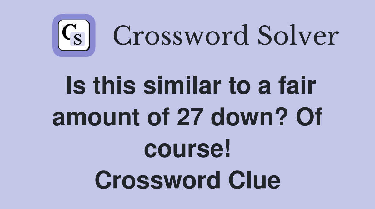 Is this similar to a fair amount of 27 down? Of course! Crossword Clue