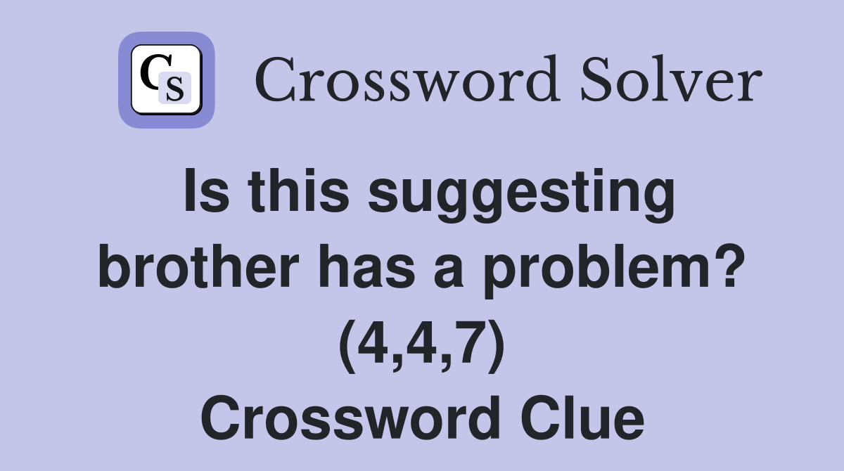Is this suggesting brother has a problem? (4,4,7) Crossword Clue