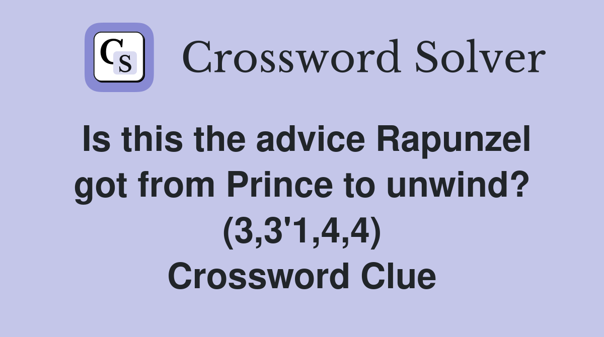 Is this the advice Rapunzel got from Prince to unwind? (3,3'1,4,4) Crossword Clue