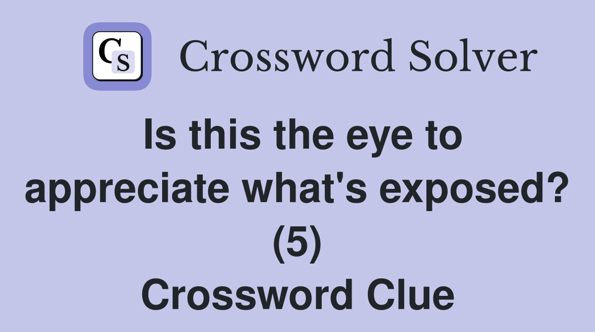 Is this the eye to appreciate what's exposed? (5) Crossword Clue