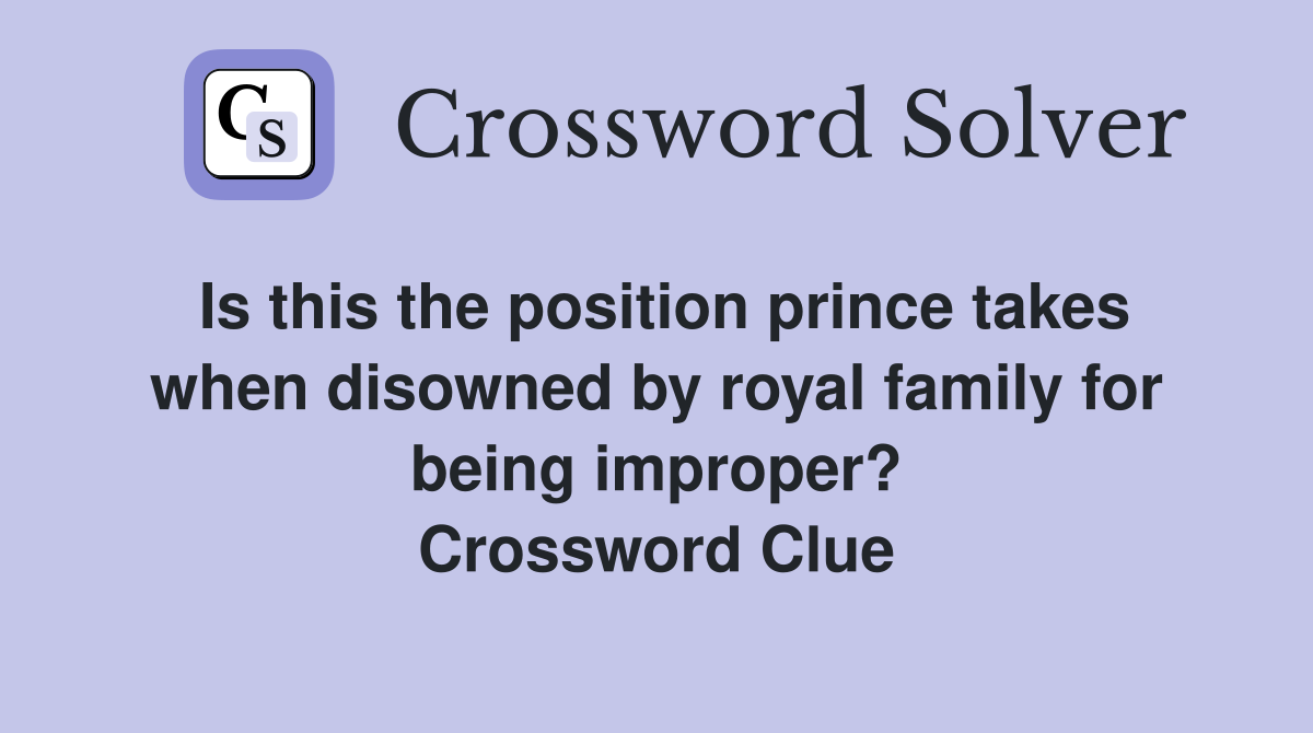 Is this the position prince takes when disowned by royal family for being improper? Crossword Clue
