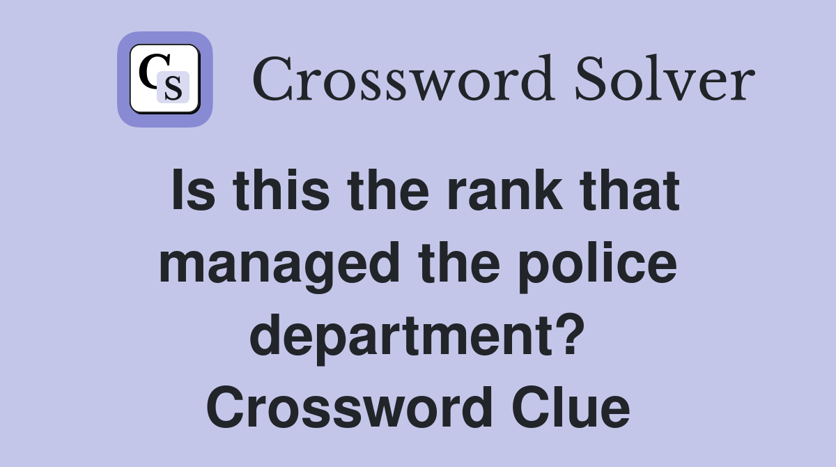 Is this the rank that managed the police department? Crossword Clue