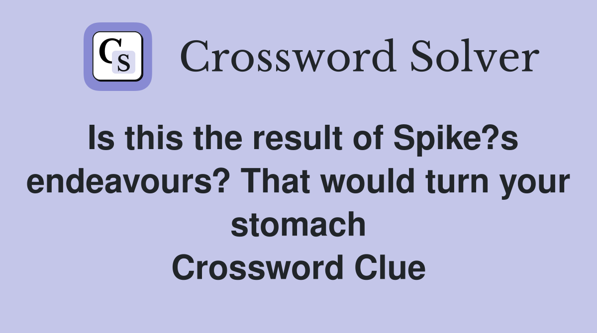 Is this the result of Spike?s endeavours? That would turn your stomach Crossword Clue