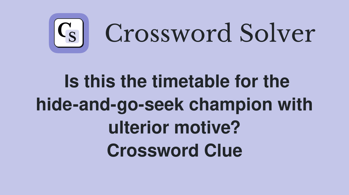 Is this the timetable for the hide-and-go-seek champion with ulterior motive? Crossword Clue