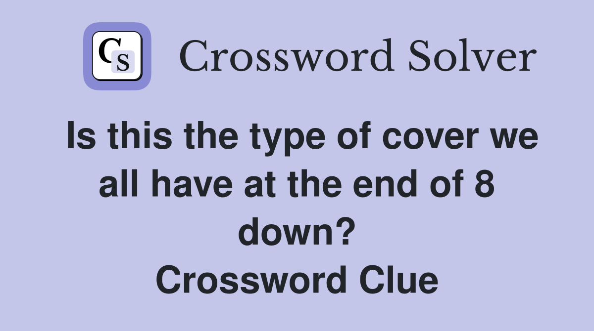 Is this the type of cover we all have at the end of 8 down? Crossword Clue