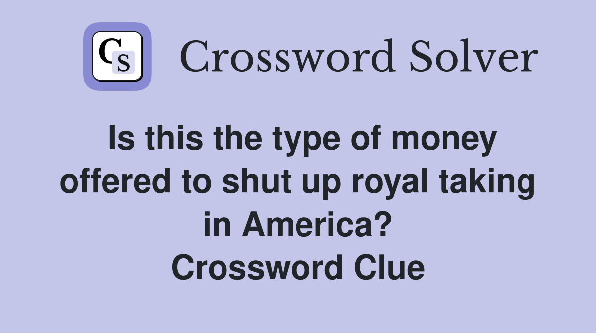 Is this the type of money offered to shut up royal taking in America? Crossword Clue