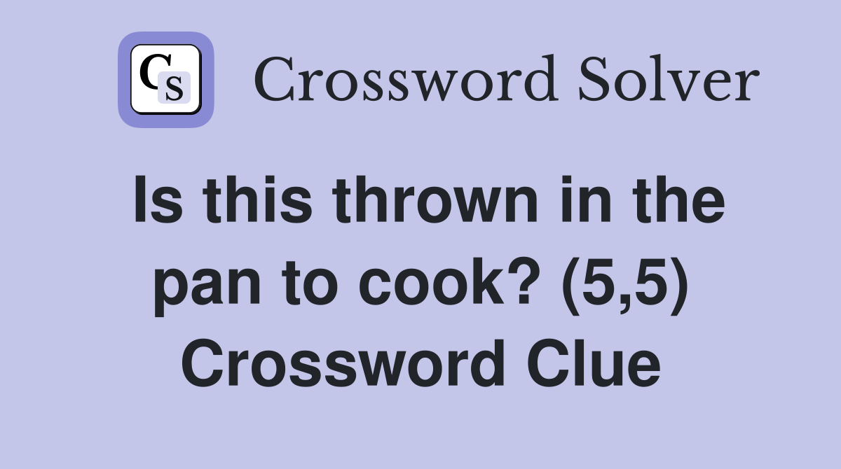 Is this thrown in the pan to cook? (5,5) Crossword Clue