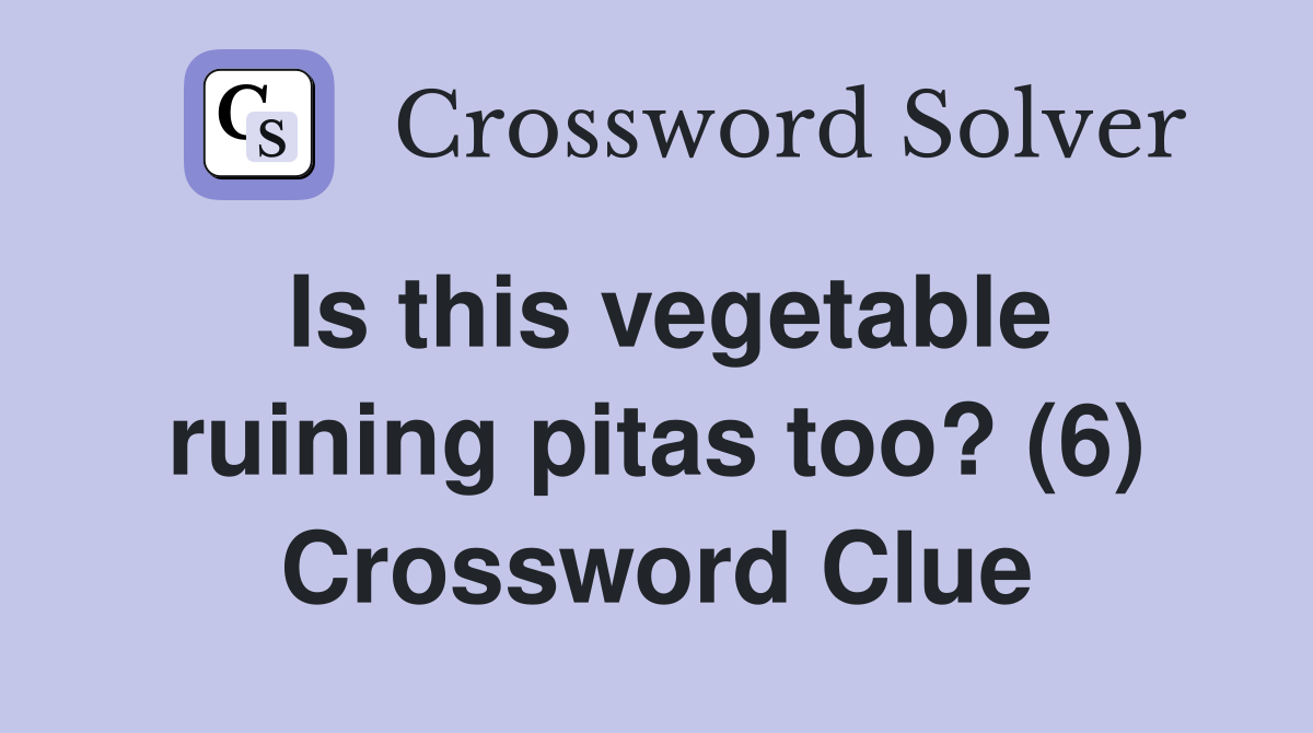 Is this vegetable ruining pitas too? (6) Crossword Clue