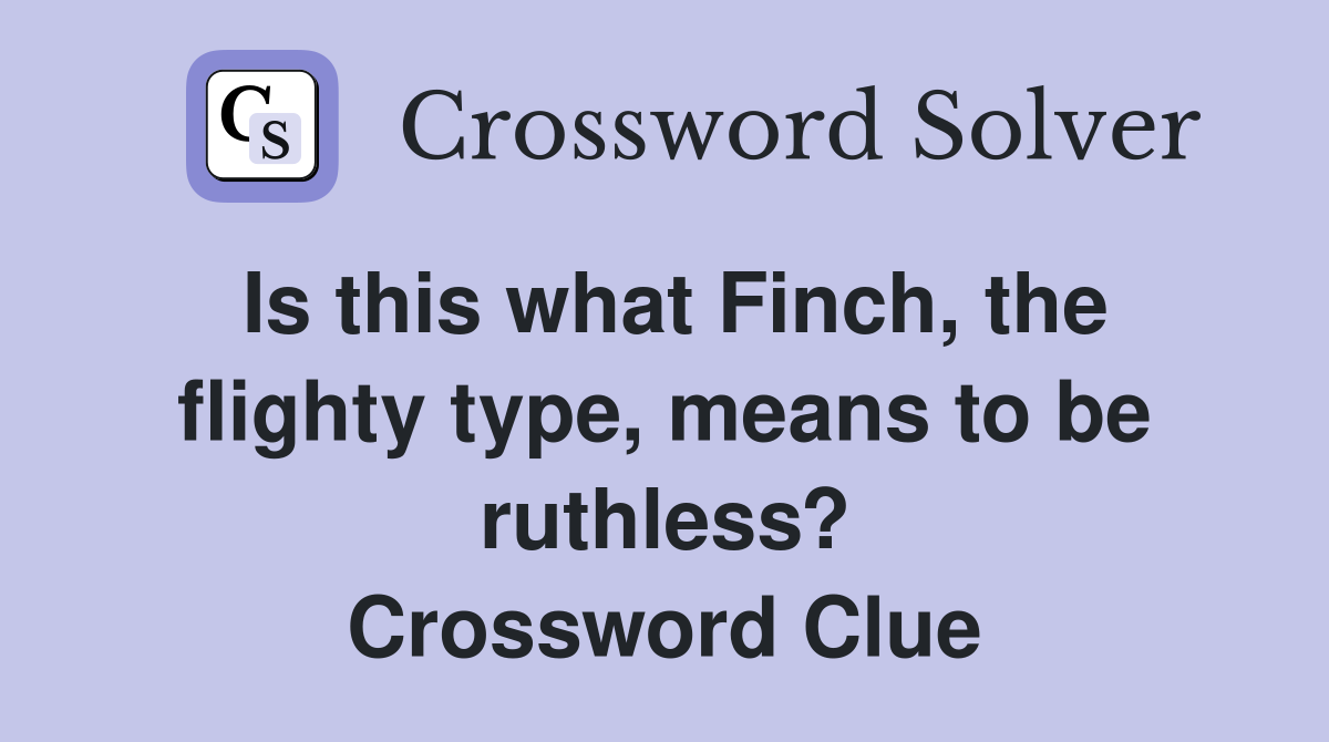 Is this what Finch, the flighty type, means to be ruthless? Crossword Clue