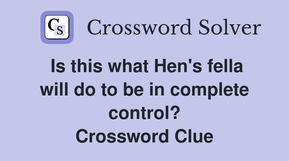 Is this what Hen's fella will do to be in complete control? Crossword Clue