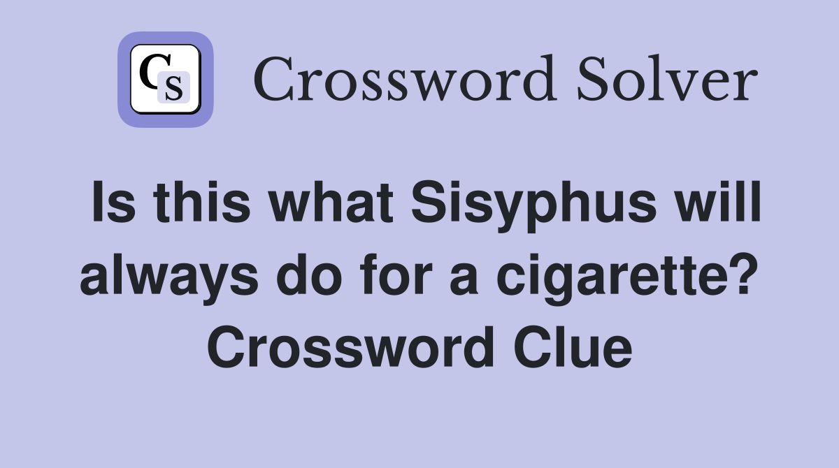 Is this what Sisyphus will always do for a cigarette? Crossword Clue