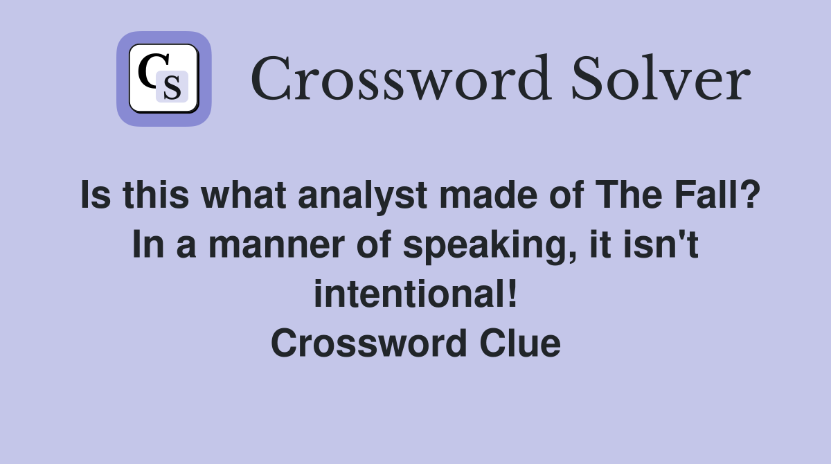 Is this what analyst made of The Fall? In a manner of speaking, it isn't intentional! Crossword Clue