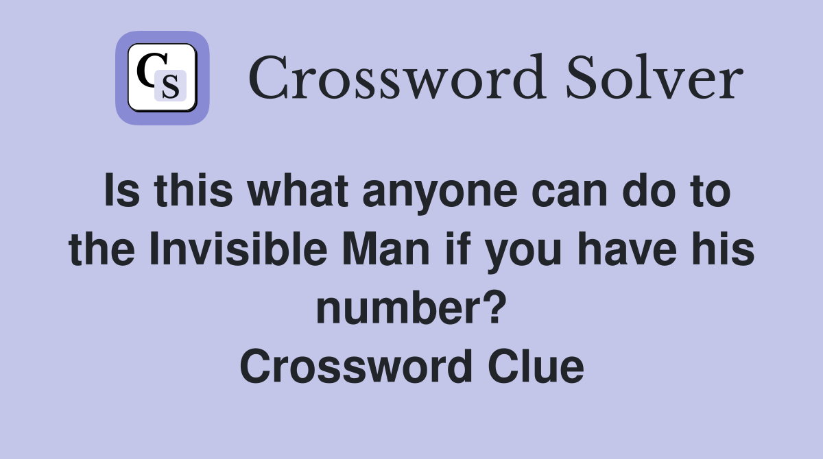 Is this what anyone can do to the Invisible Man if you have his number? Crossword Clue