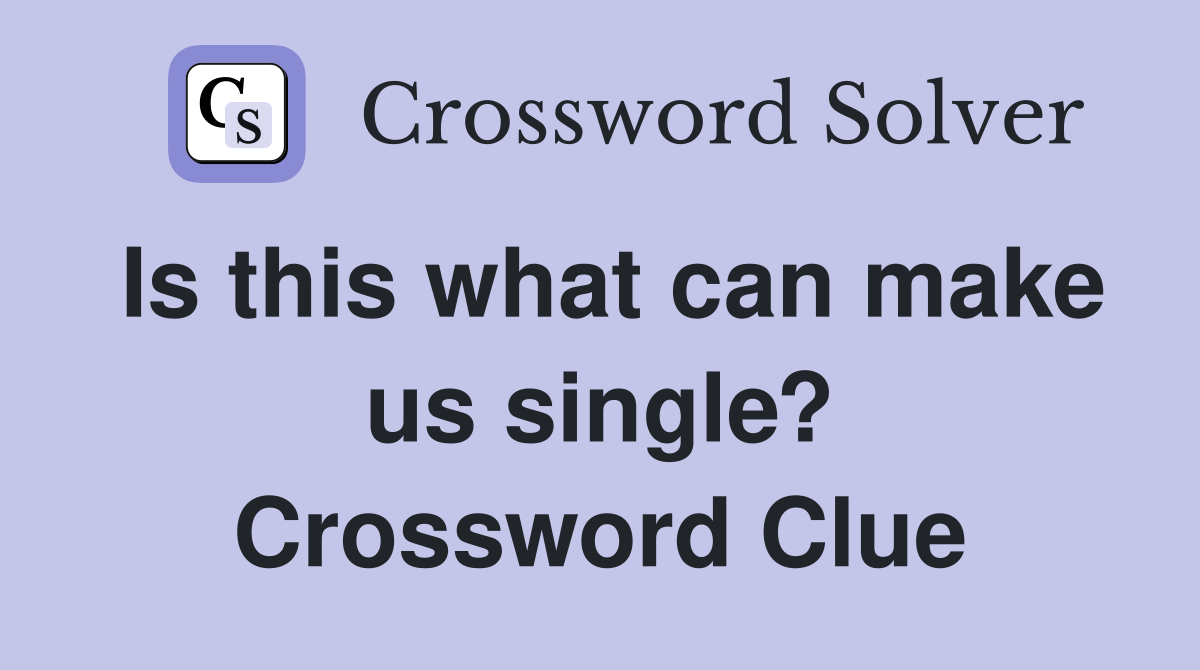 Is this what can make us single? Crossword Clue