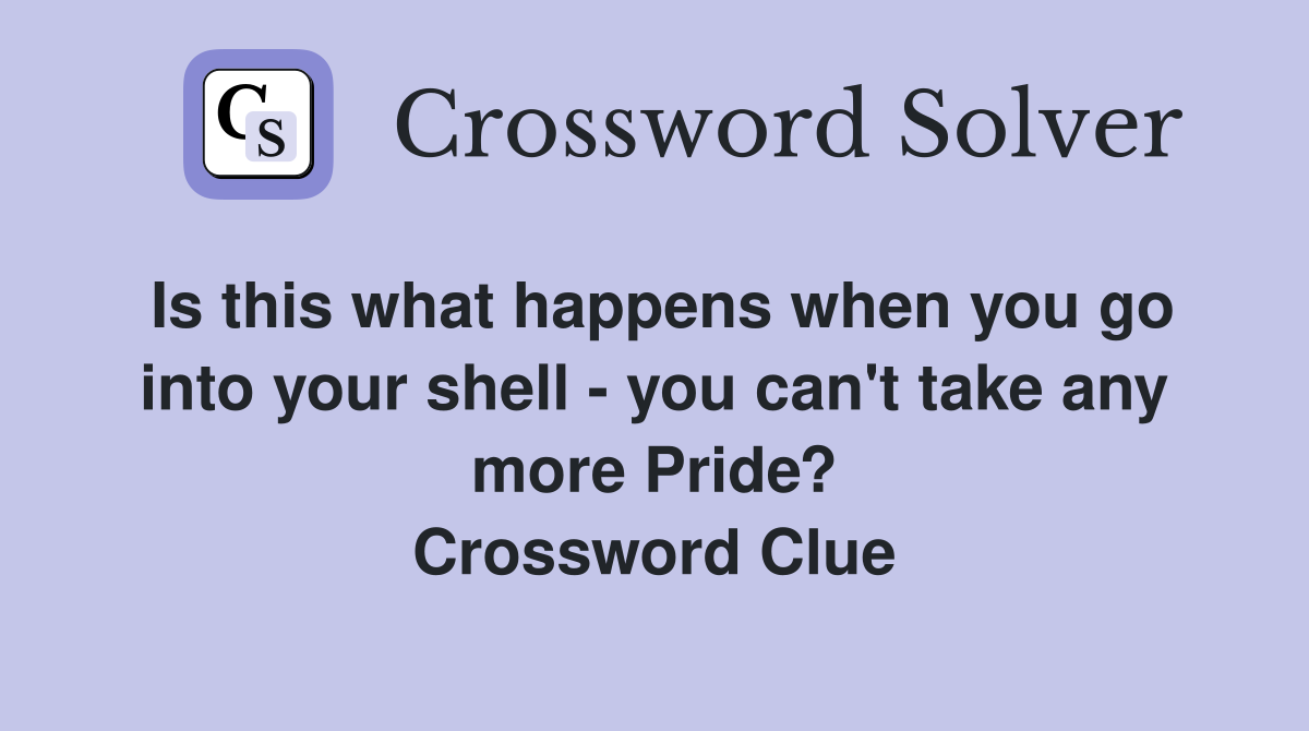 Is this what happens when you go into your shell - you can't take any more Pride? Crossword Clue