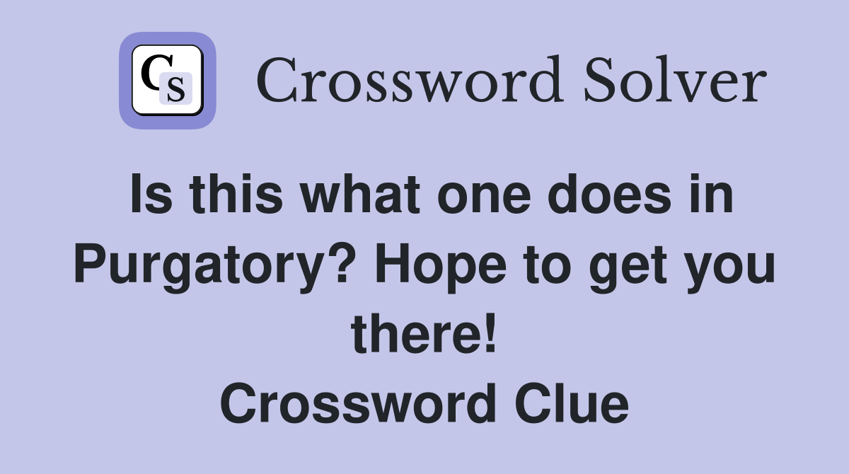 Is this what one does in Purgatory? Hope to get you there! Crossword Clue
