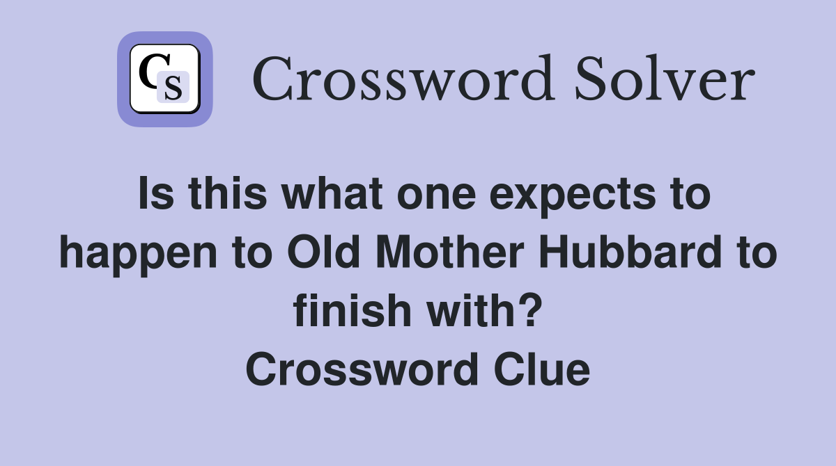 Is this what one expects to happen to Old Mother Hubbard to finish with? Crossword Clue