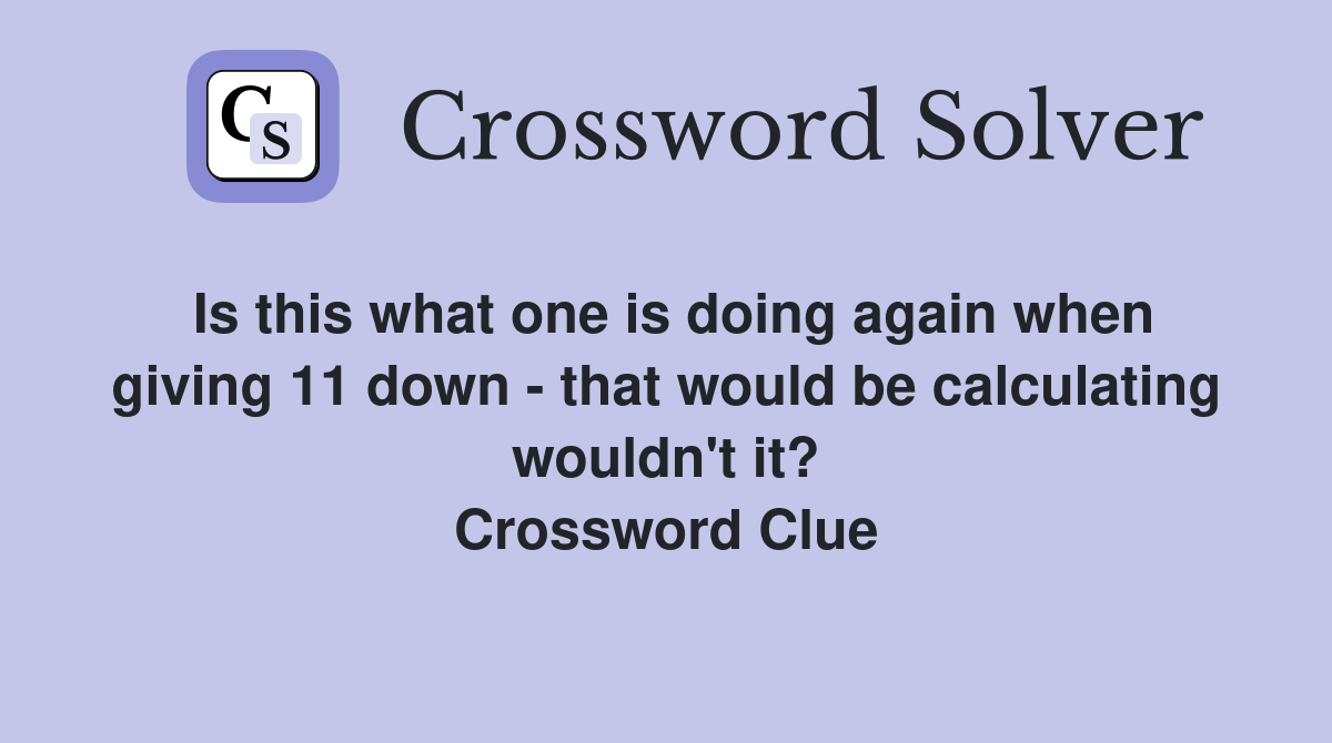 Is this what one is doing again when giving 11 down - that would be calculating wouldn't it? Crossword Clue