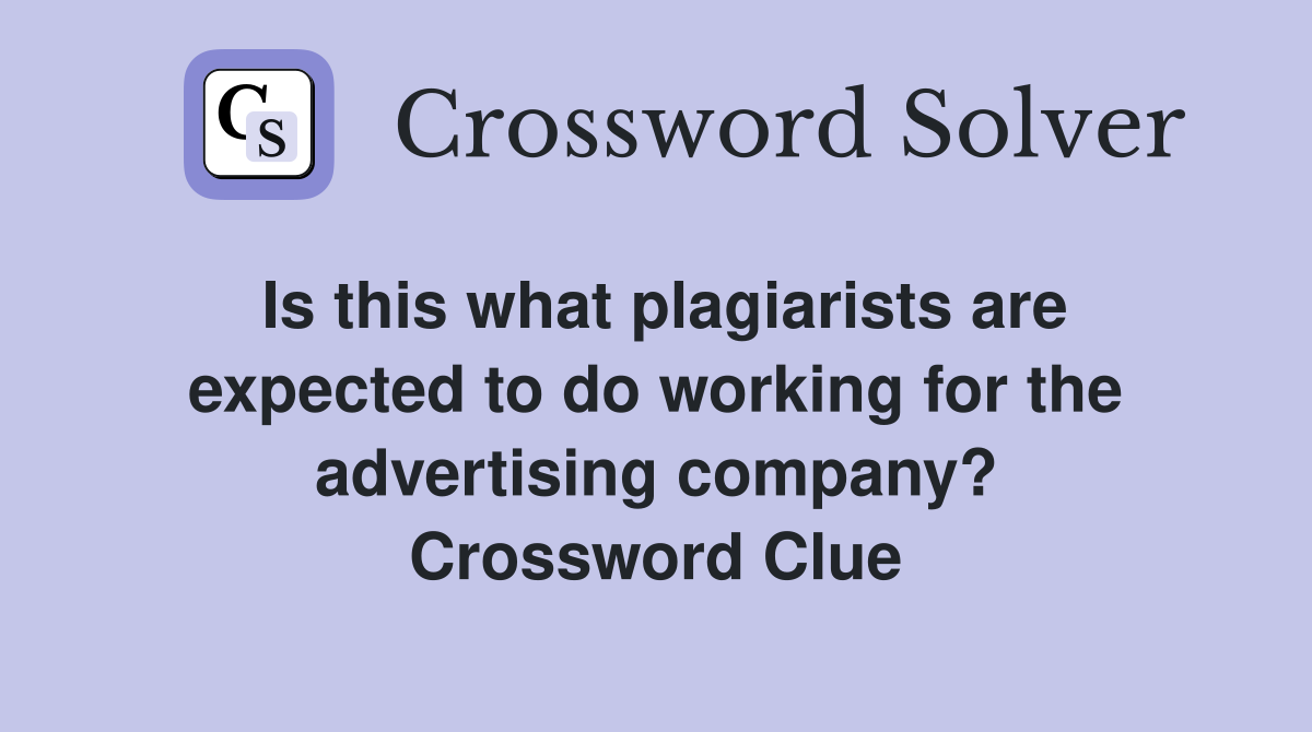 Is this what plagiarists are expected to do working for the advertising company? Crossword Clue