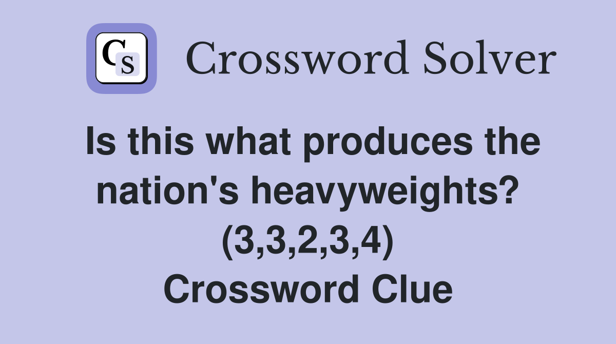 Is this what produces the nation's heavyweights? (3,3,2,3,4) Crossword Clue