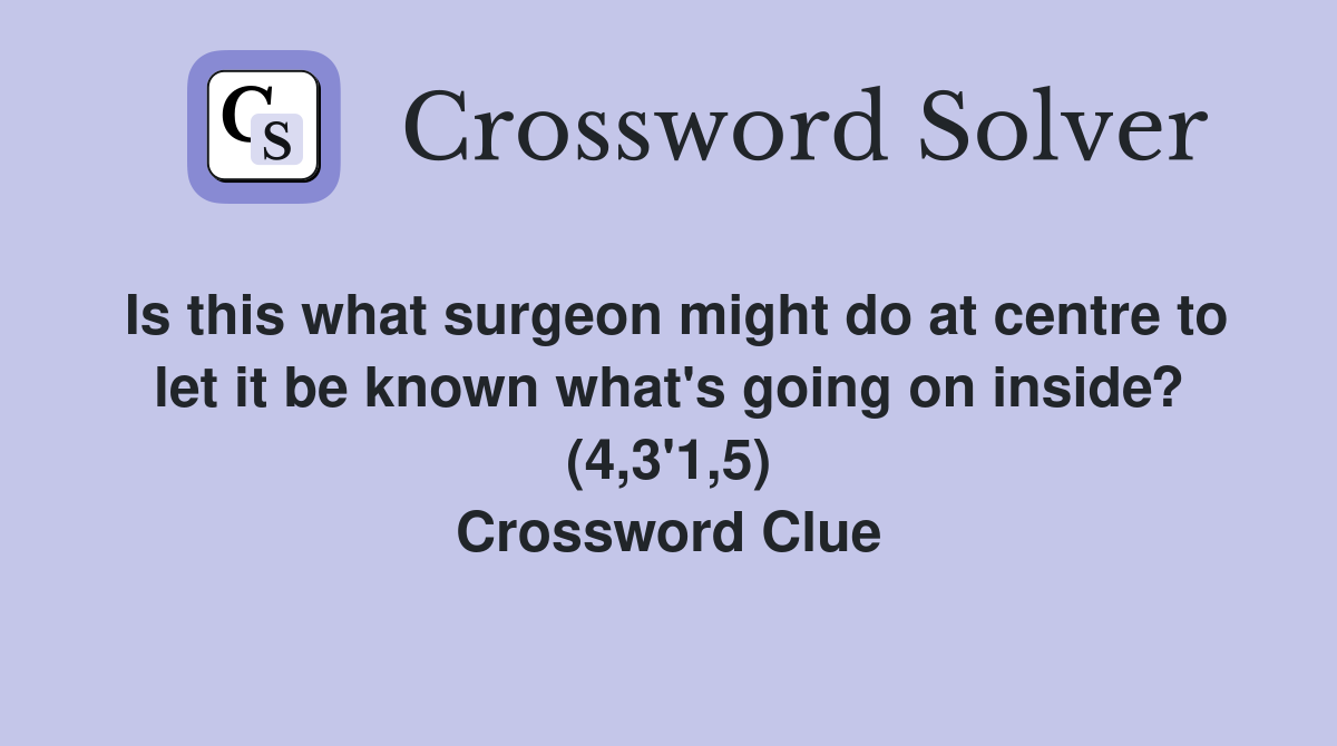 Is this what surgeon might do at centre to let it be known what's going on inside? (4,3'1,5) Crossword Clue