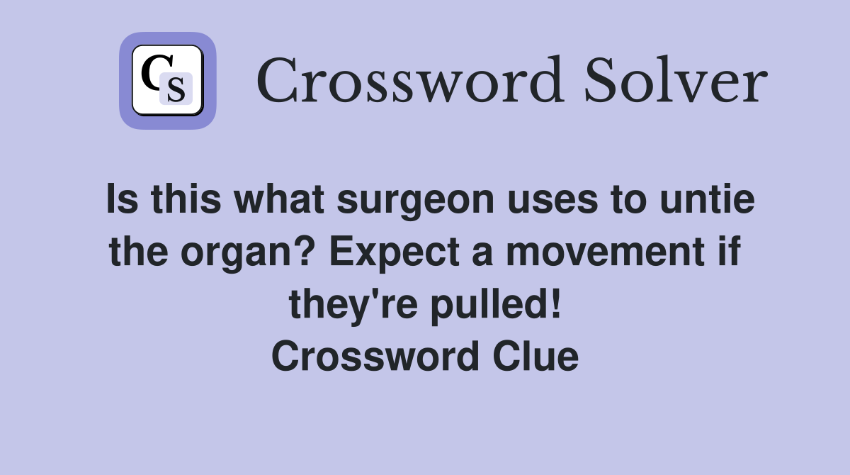 Is this what surgeon uses to untie the organ? Expect a movement if they're pulled! Crossword Clue