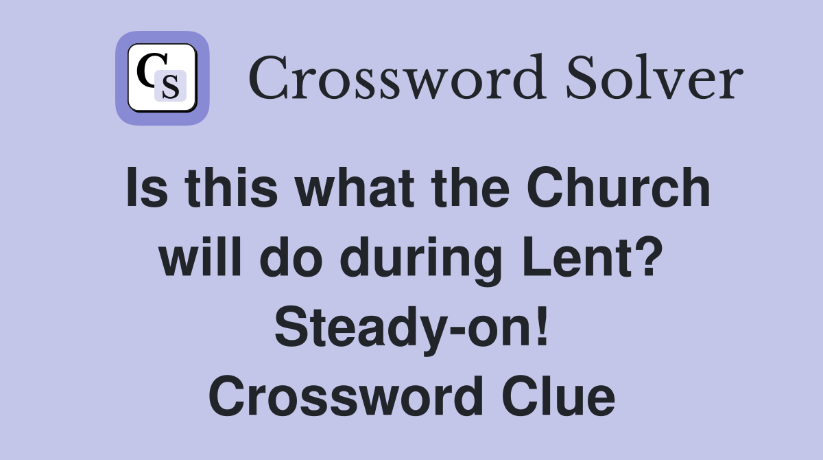 Is this what the Church will do during Lent? Steady-on! Crossword Clue