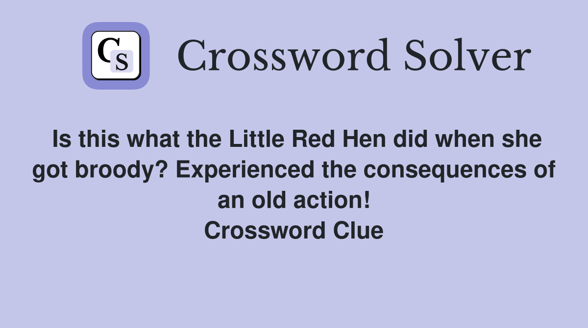 Is this what the Little Red Hen did when she got broody? Experienced the consequences of an old action! Crossword Clue