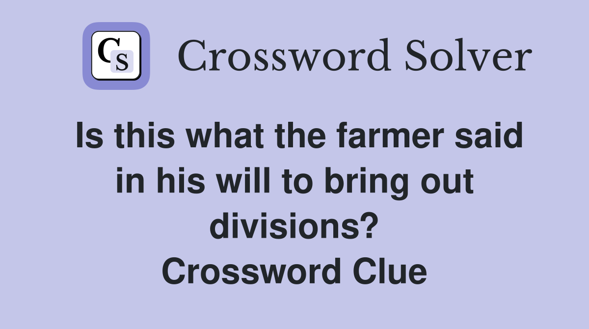 Is this what the farmer said in his will to bring out divisions? Crossword Clue