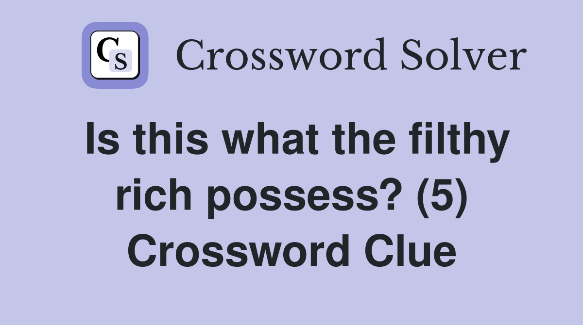 Is this what the filthy rich possess? (5) Crossword Clue