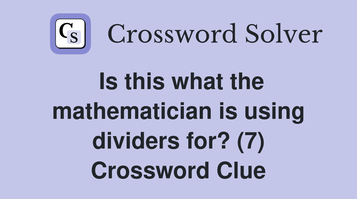 Is this what the mathematician is using dividers for? (7) Crossword Clue