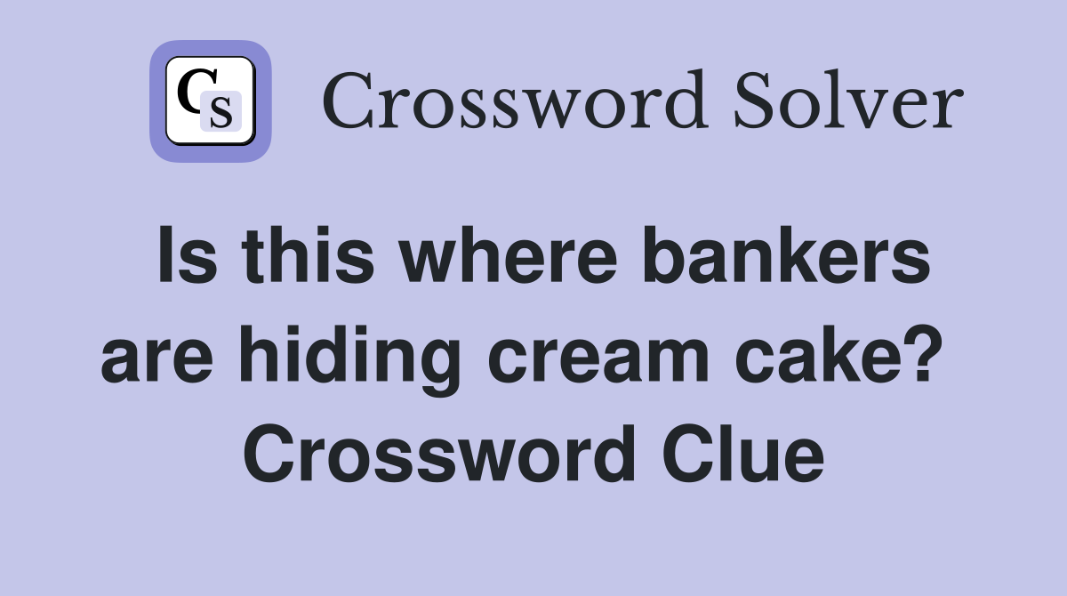 Is this where bankers are hiding cream cake?  Crossword Clue