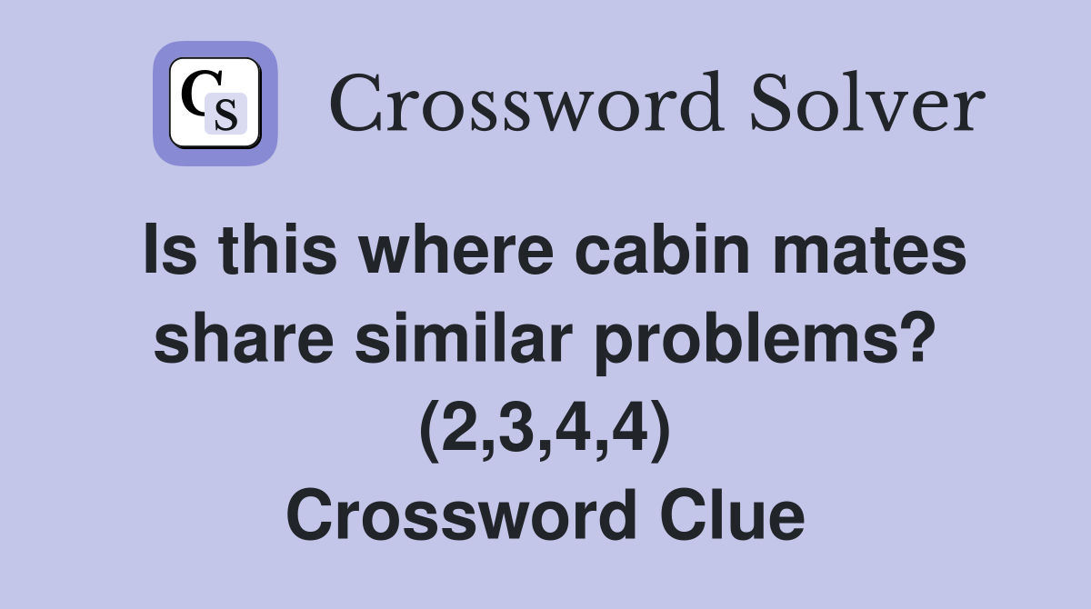 Is this where cabin mates share similar problems? (2,3,4,4) Crossword Clue