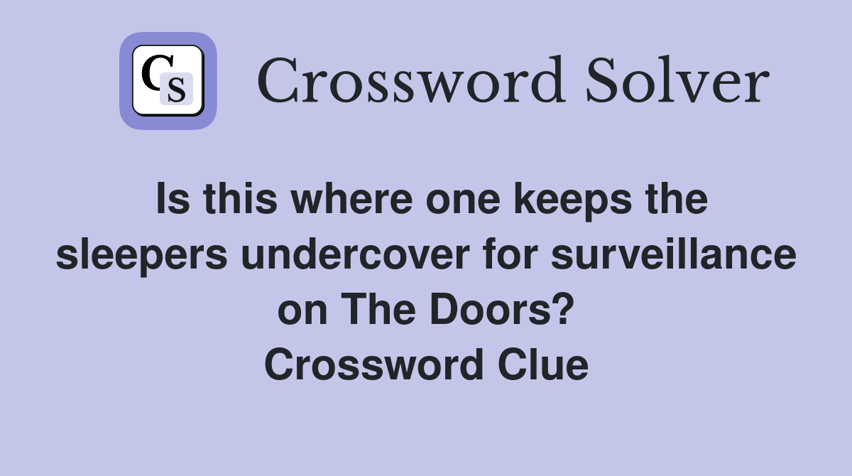 Is this where one keeps the sleepers undercover for surveillance on The Doors? Crossword Clue