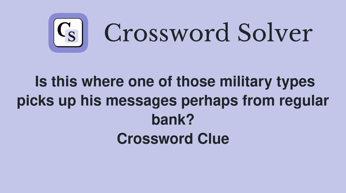 Is this where one of those military types picks up his messages perhaps from regular bank? Crossword Clue