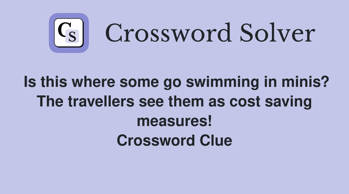 Is this where some go swimming in minis? The travellers see them as cost saving measures! Crossword Clue