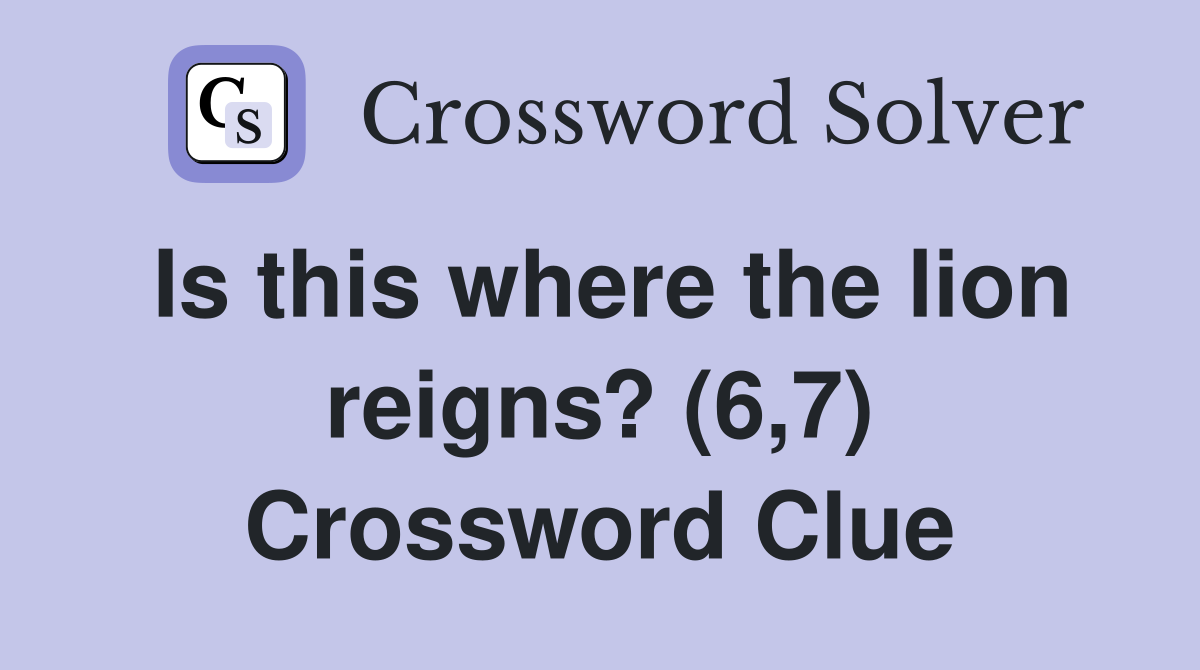 Is this where the lion reigns? (6,7) Crossword Clue
