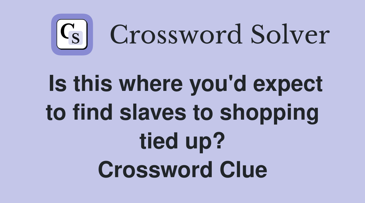 Is this where you'd expect to find slaves to shopping tied up? Crossword Clue
