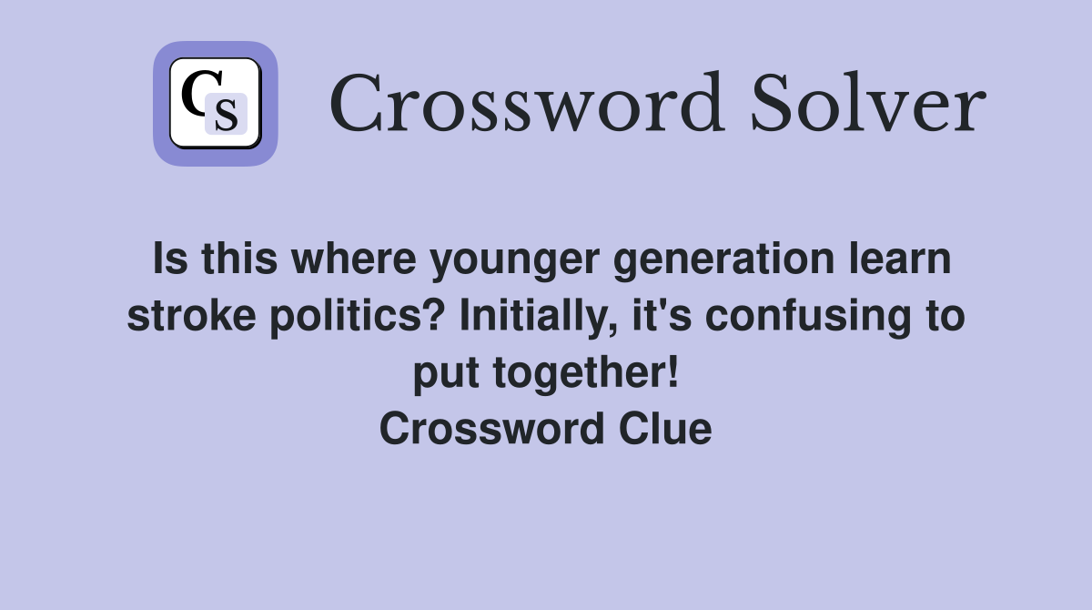 Is this where younger generation learn stroke politics? Initially, it's confusing to put together! Crossword Clue