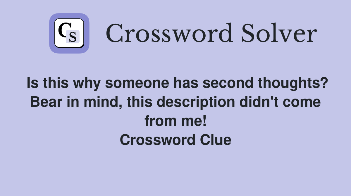 Is this why someone has second thoughts? Bear in mind, this description didn't come from me! Crossword Clue