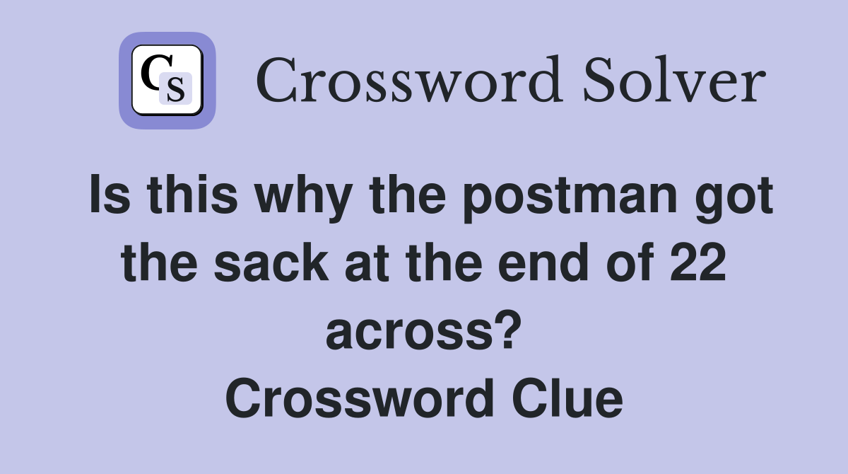 Is this why the postman got the sack at the end of 22 across? Crossword Clue