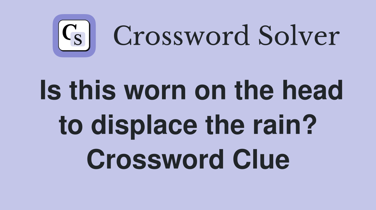 Is this worn on the head to displace the rain? Crossword Clue